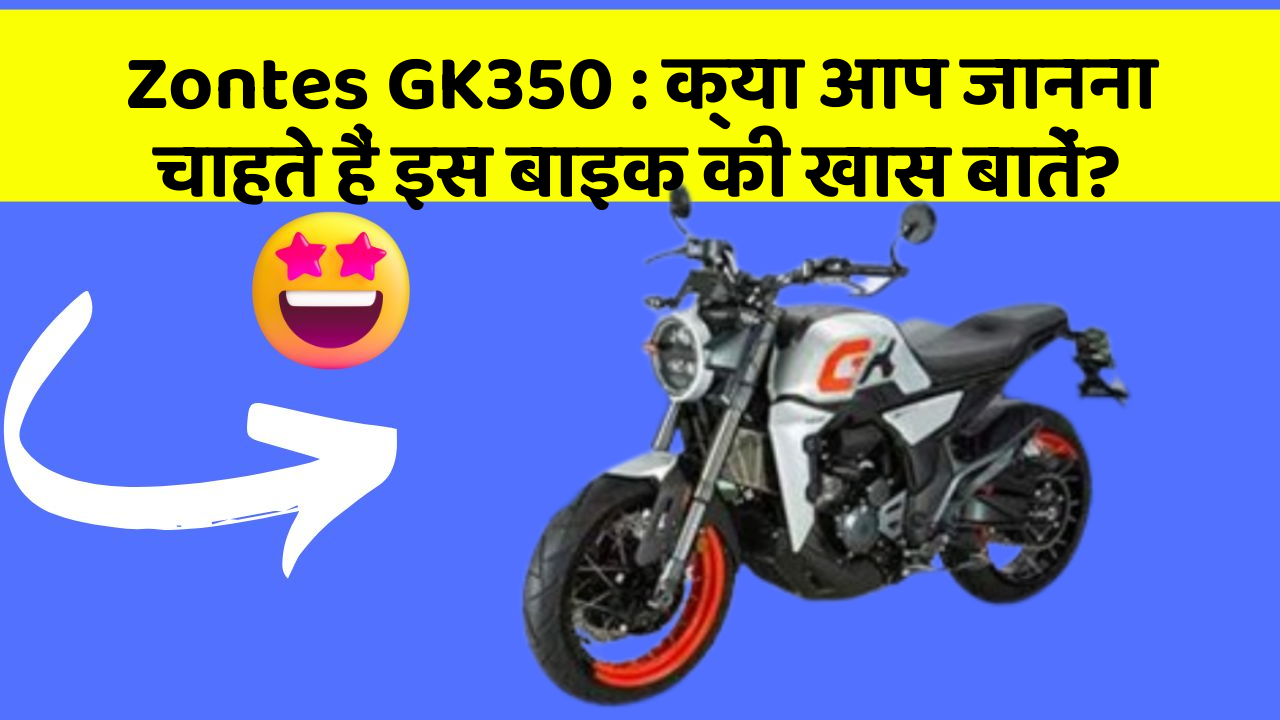 Zontes GK350: क्या आप जानना चाहते हैं इस बाइक की खास बातें?