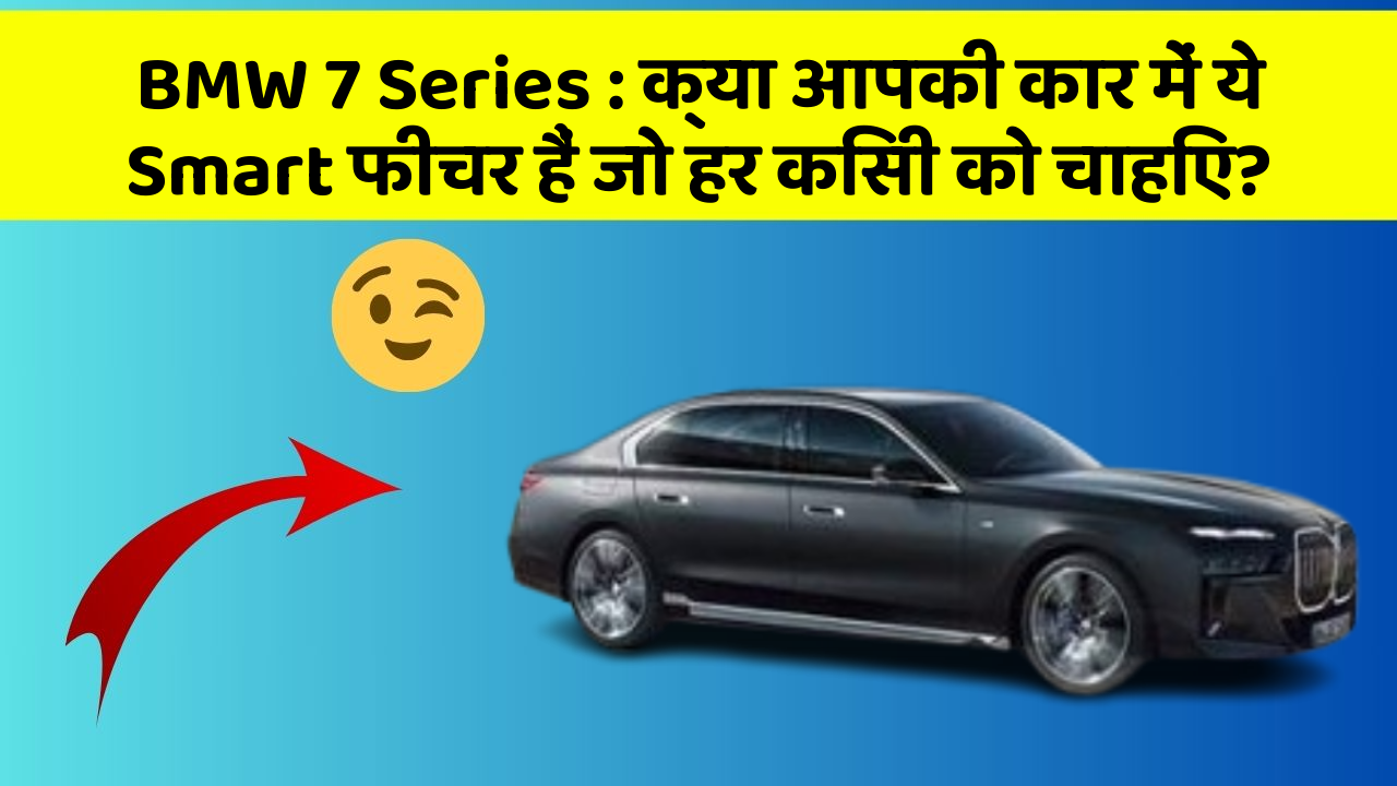 BMW 7 Series : क्या आपकी कार में ये Smart फीचर हैं जो हर किसी को चाहिए?