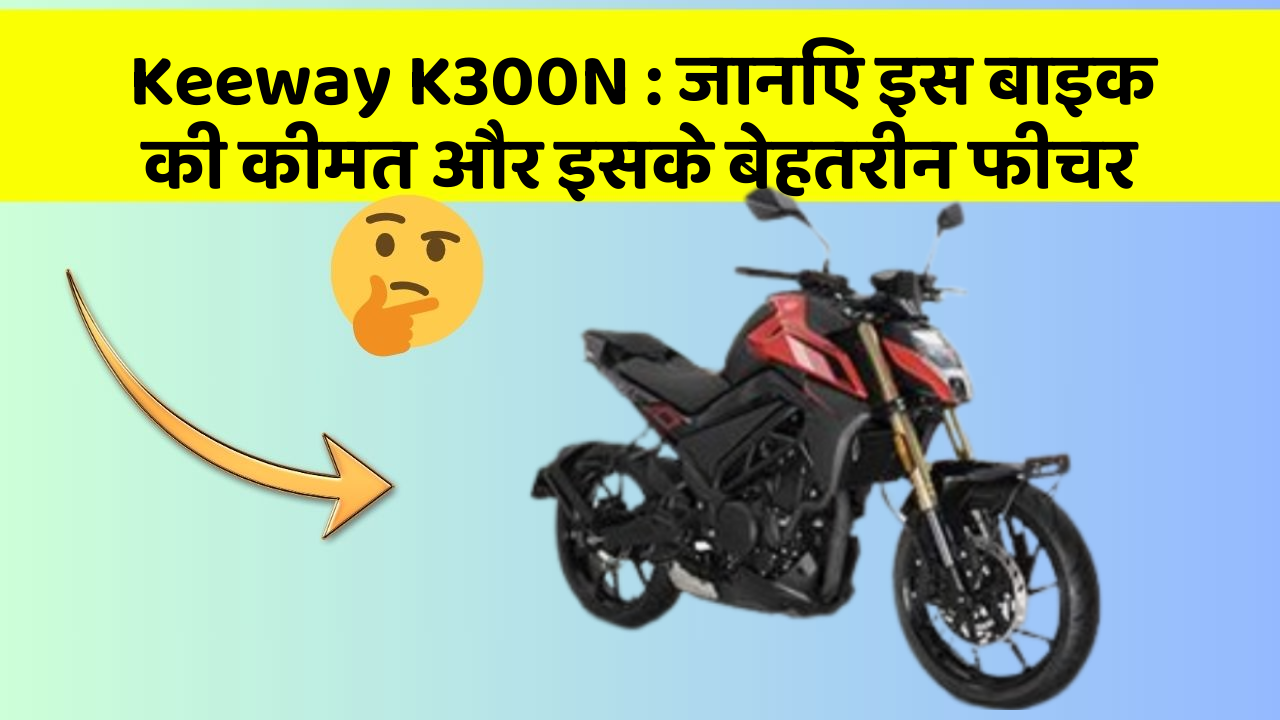 Keeway K300N: जानिए इस बाइक की कीमत और इसके बेहतरीन फीचर
