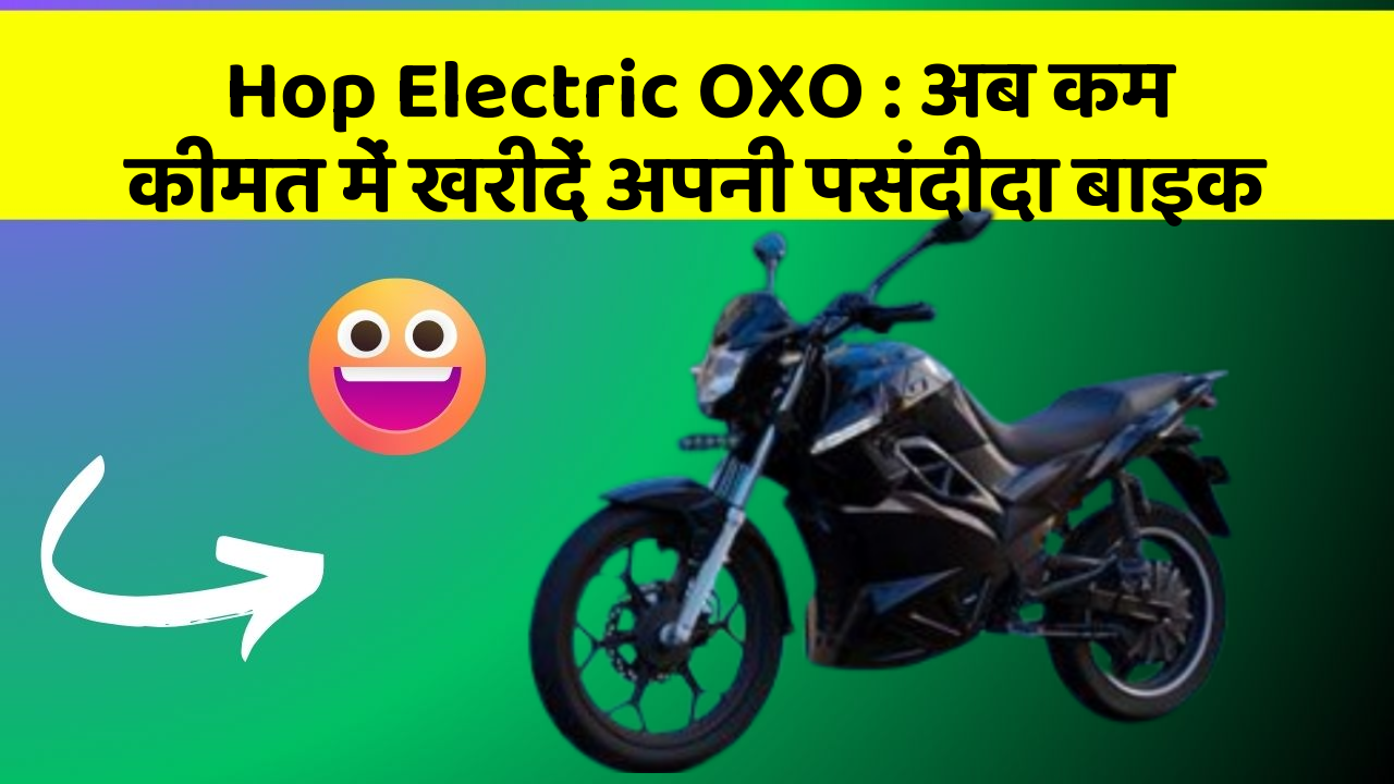 Hop Electric OXO : अब कम कीमत में खरीदें अपनी पसंदीदा बाइक
