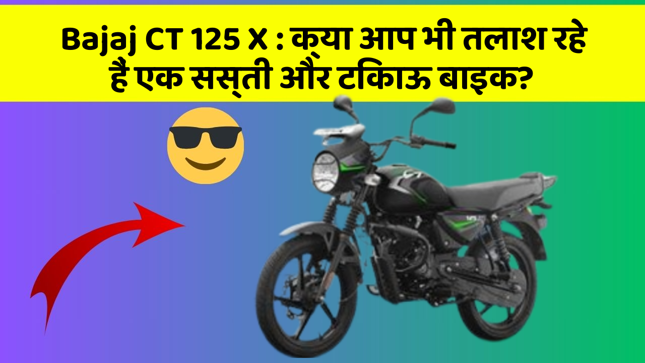 Bajaj CT 125 X : क्या आप भी तलाश रहे हैं एक सस्ती और टिकाऊ बाइक?