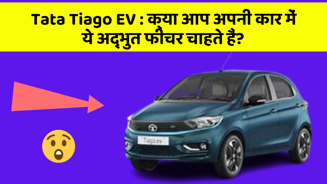 Tata Tiago EV: क्या आप अपनी कार में ये अद्भुत फीचर चाहते हैं?