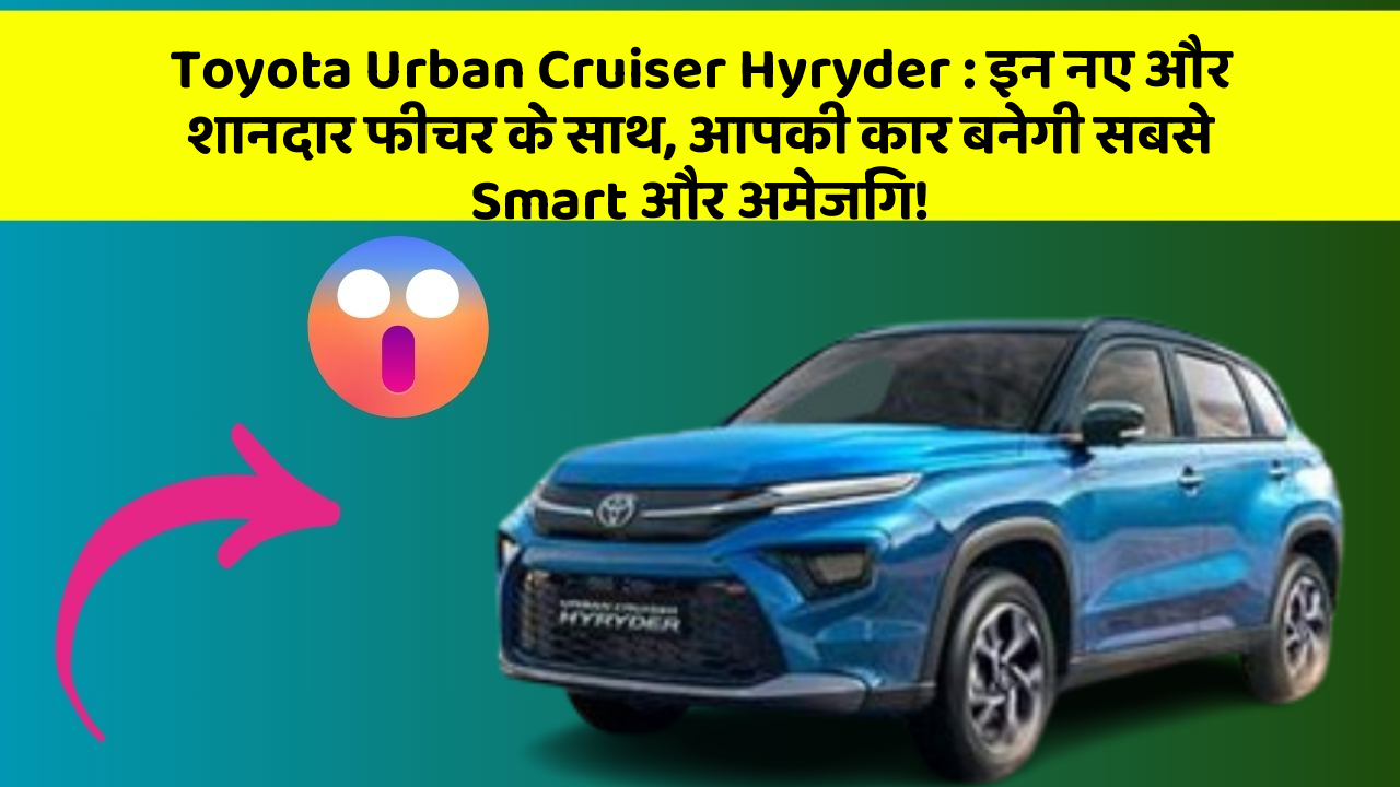 Toyota Urban Cruiser Hyryder: इन नए और शानदार फीचर के साथ, आपकी कार बनेगी सबसे Smart और अमेजिंग!