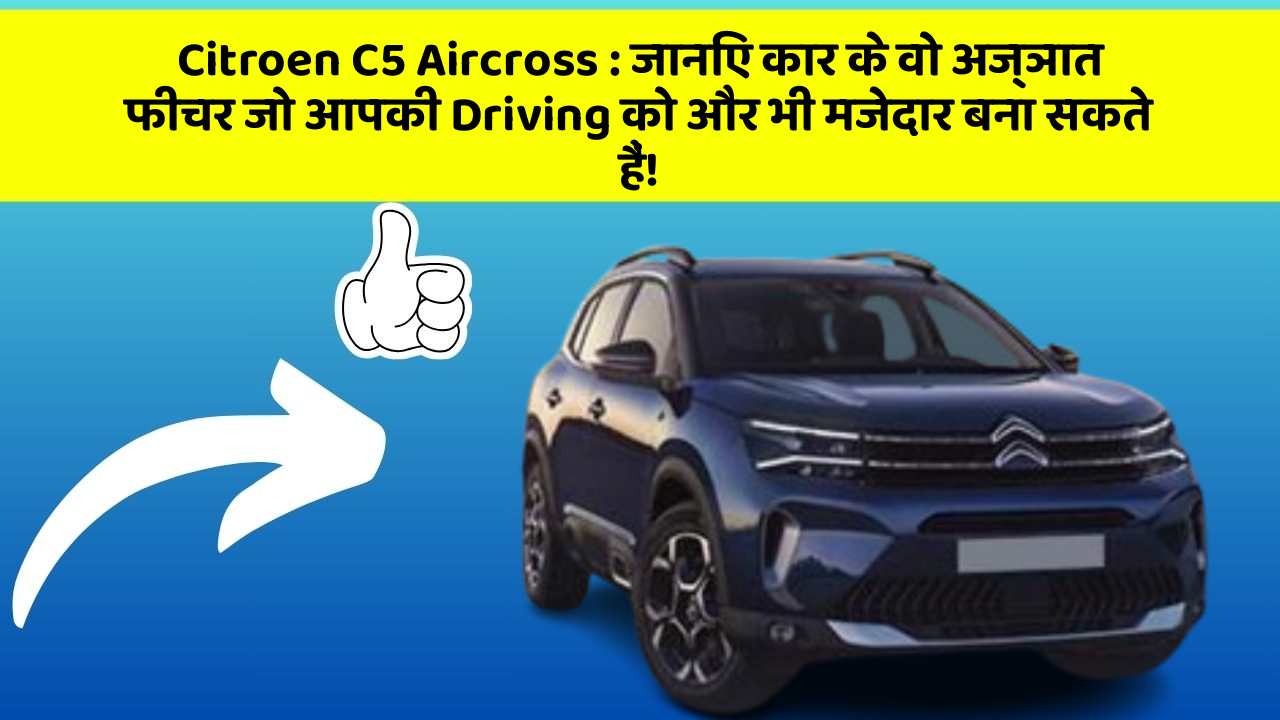 Citroen C5 Aircross: जानिए कार के वो अज्ञात फीचर जो आपकी Driving को और भी मजेदार बना सकते हैं!