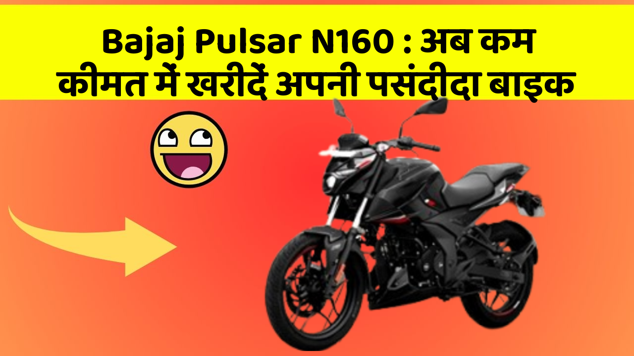 Bajaj Pulsar N160 : अब कम कीमत में खरीदें अपनी पसंदीदा बाइक