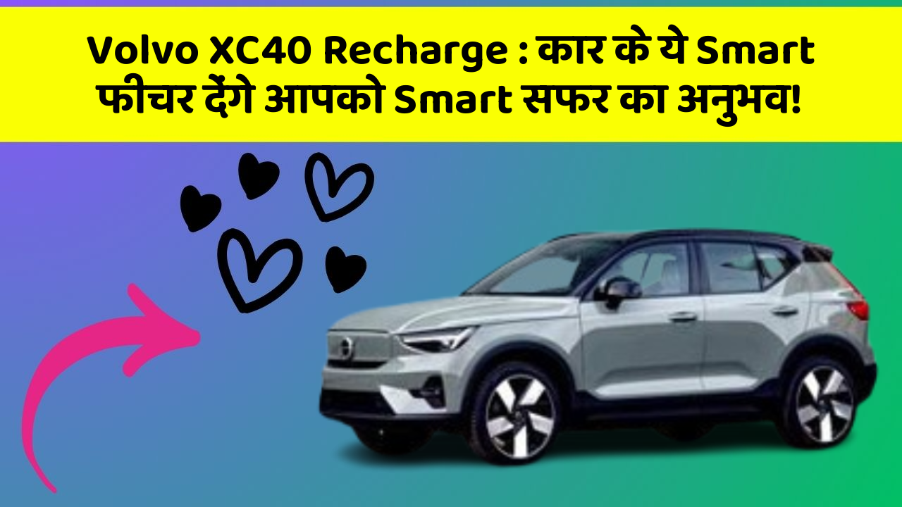 Volvo XC40 Recharge: कार के ये Smart फीचर देंगे आपको Smart सफर का अनुभव!