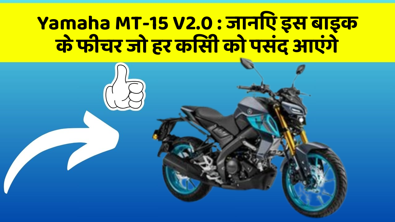Yamaha MT-15 V2.0: जानिए इस बाइक के फीचर जो हर किसी को पसंद आएंगे