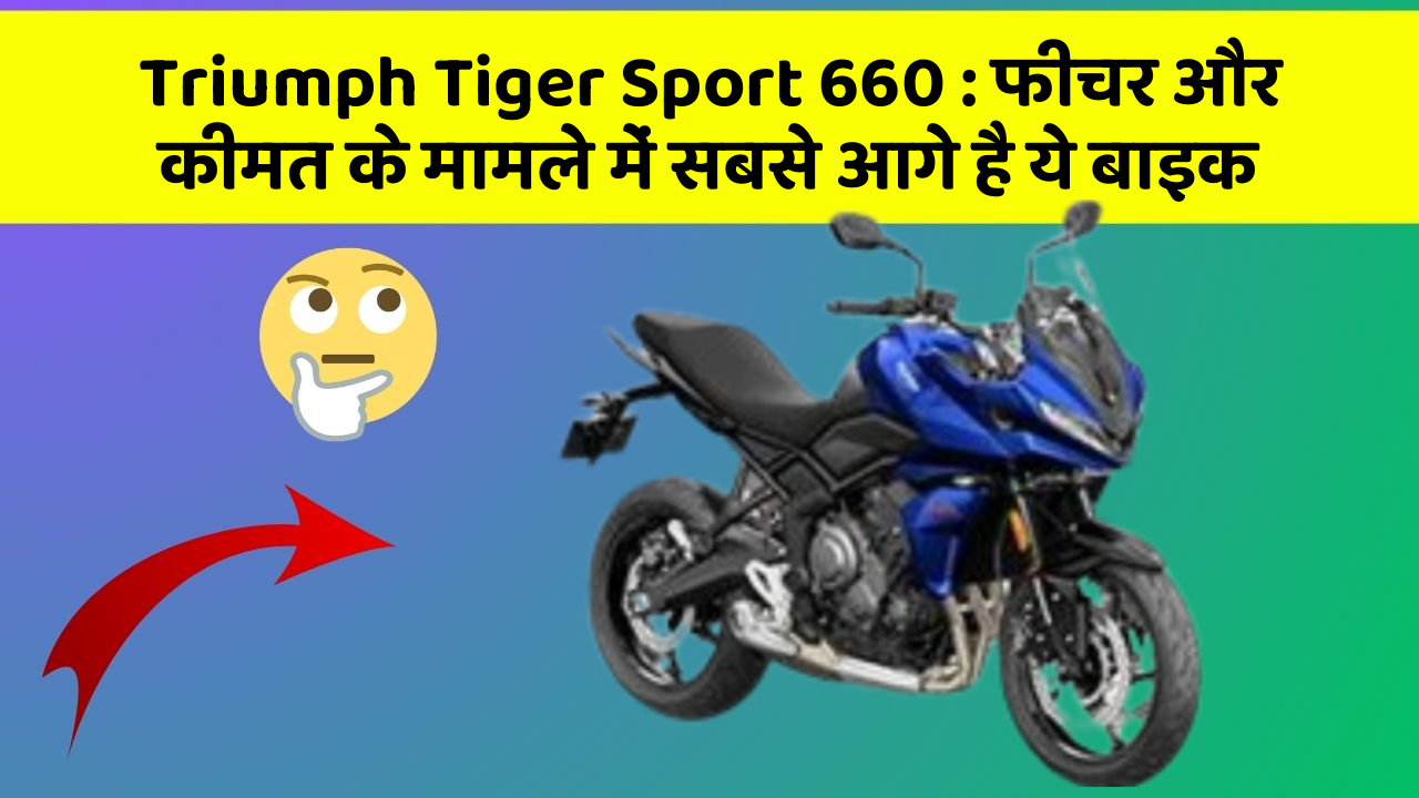 Triumph Tiger Sport 660: फीचर और कीमत के मामले में सबसे आगे है ये बाइक