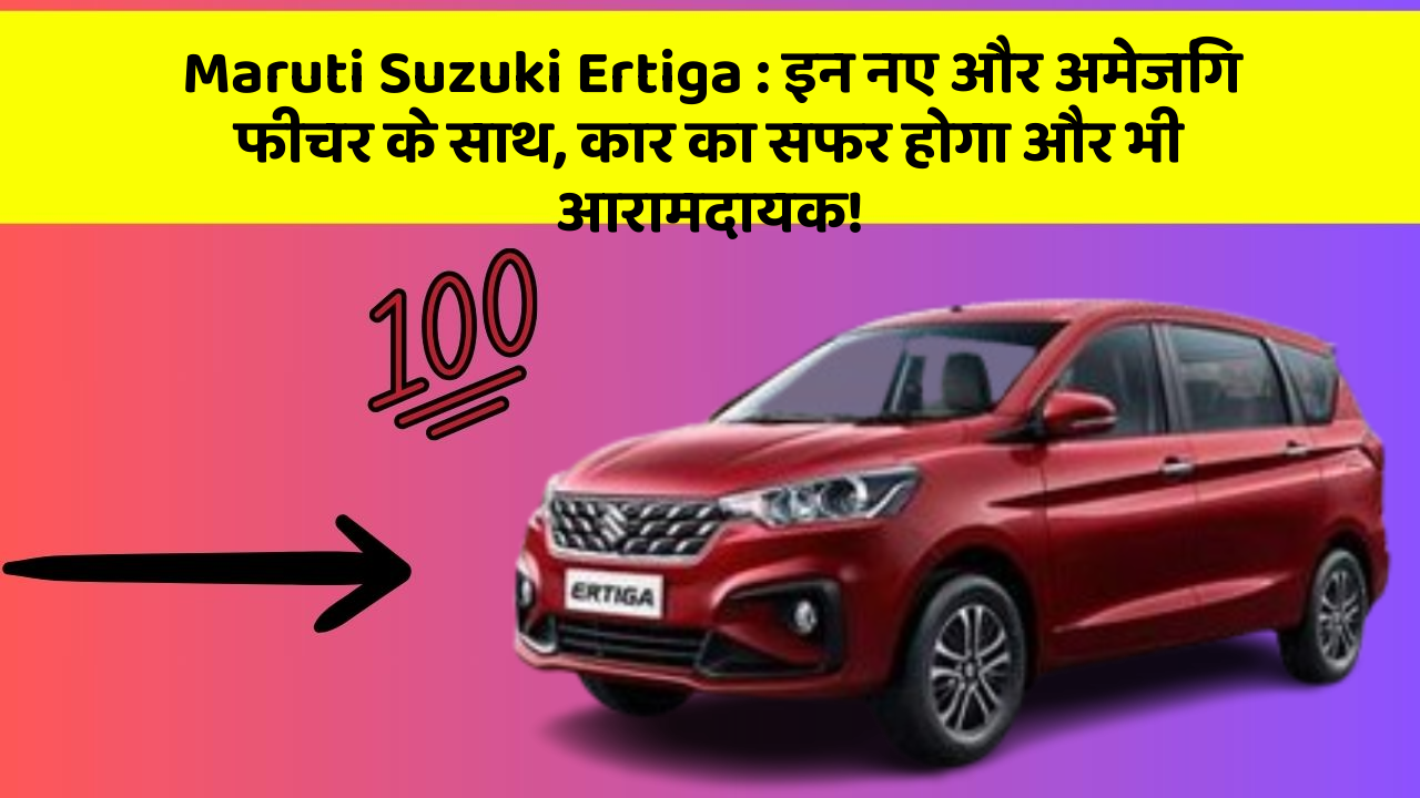 Maruti Suzuki Ertiga : इन नए और अमेजिंग फीचर के साथ, कार का सफर होगा और भी आरामदायक!