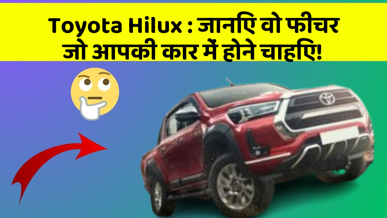 Toyota Hilux: जानिए वो फीचर जो आपकी कार में होने चाहिए!
