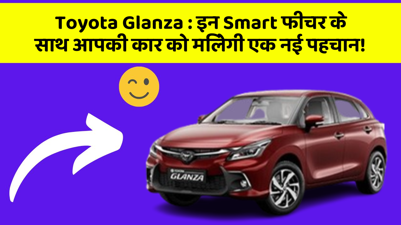 Toyota Glanza : इन Smart फीचर के साथ आपकी कार को मिलेगी एक नई पहचान!