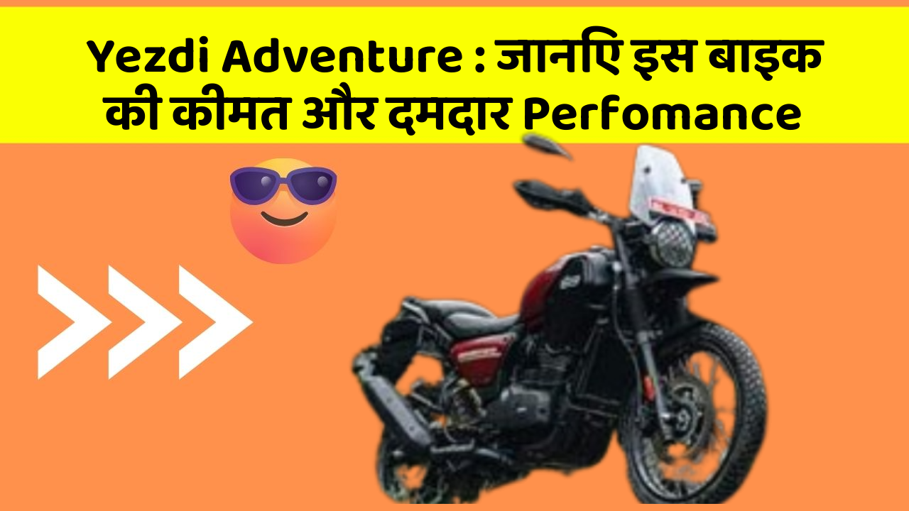 Yezdi Adventure : जानिए इस बाइक की कीमत और दमदार Perfomance
