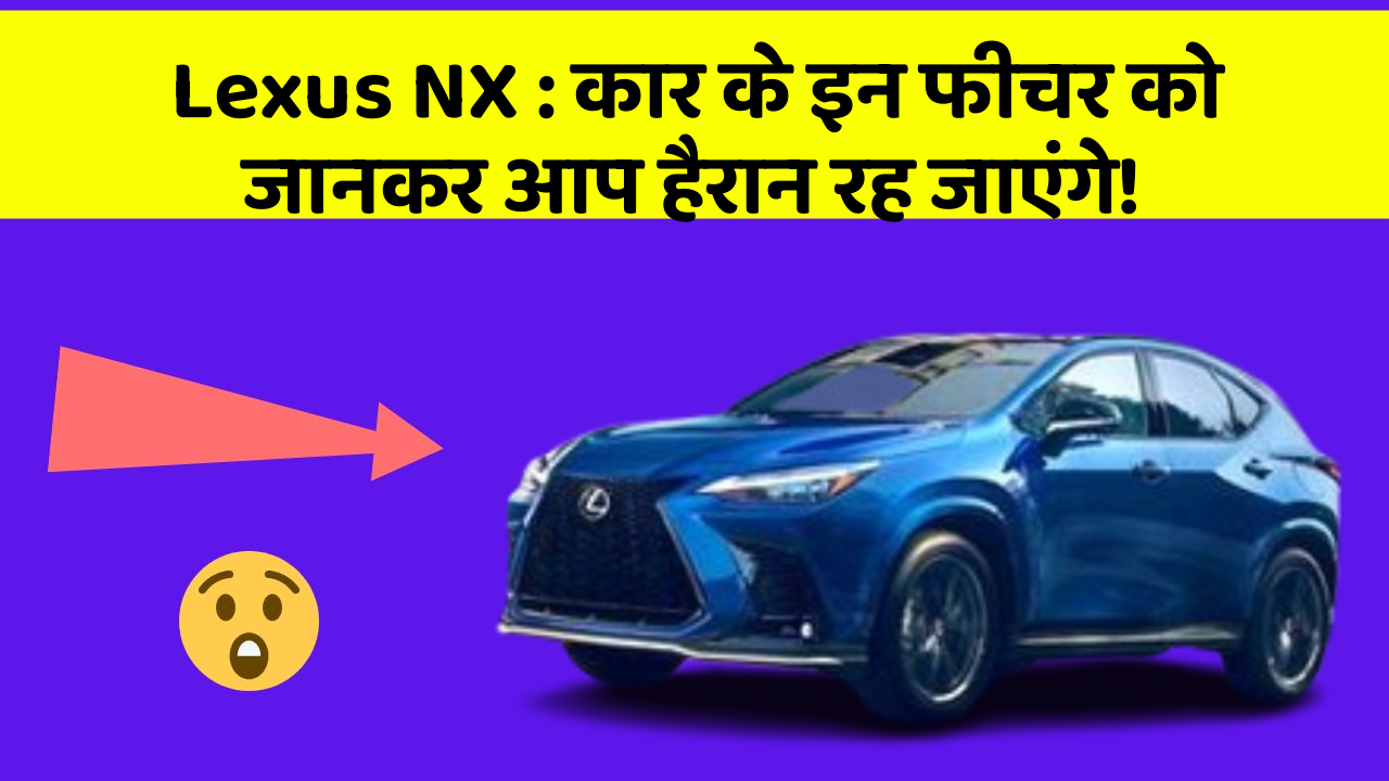Lexus NX : कार के इन फीचर को जानकर आप हैरान रह जाएंगे!