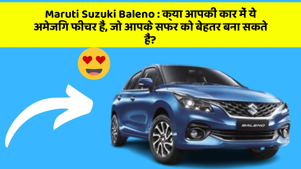 Maruti Suzuki Baleno: क्या आपकी कार में ये अमेजिंग फीचर हैं, जो आपके सफर को बेहतर बना सकते हैं?