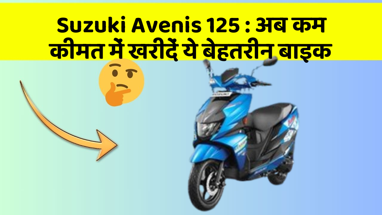 Suzuki Avenis 125 : अब कम कीमत में खरीदें ये बेहतरीन बाइक