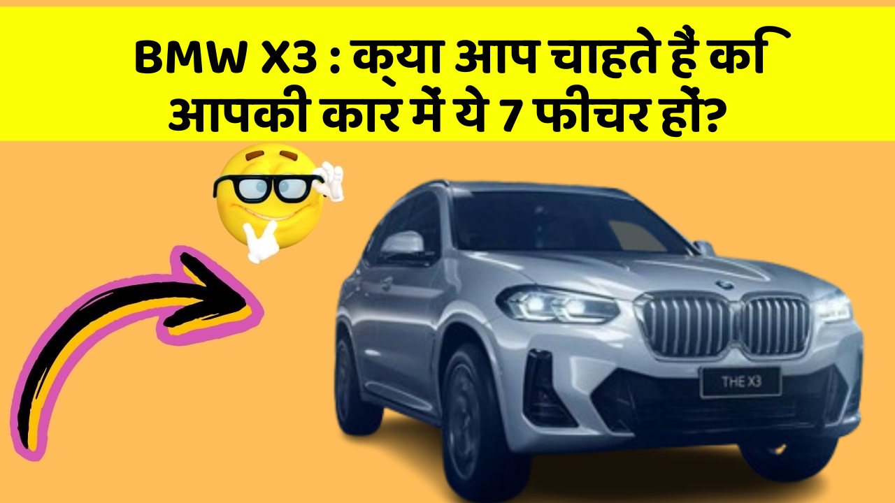 BMW X3: क्या आप चाहते हैं कि आपकी कार में ये 7 फीचर हों?