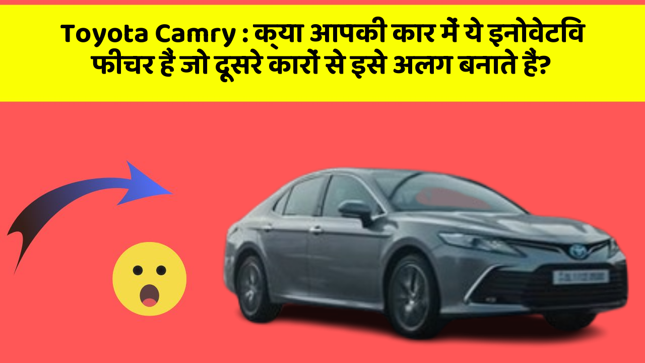 Toyota Camry: क्या आपकी कार में ये इनोवेटिव फीचर हैं जो दूसरे कारों से इसे अलग बनाते हैं?