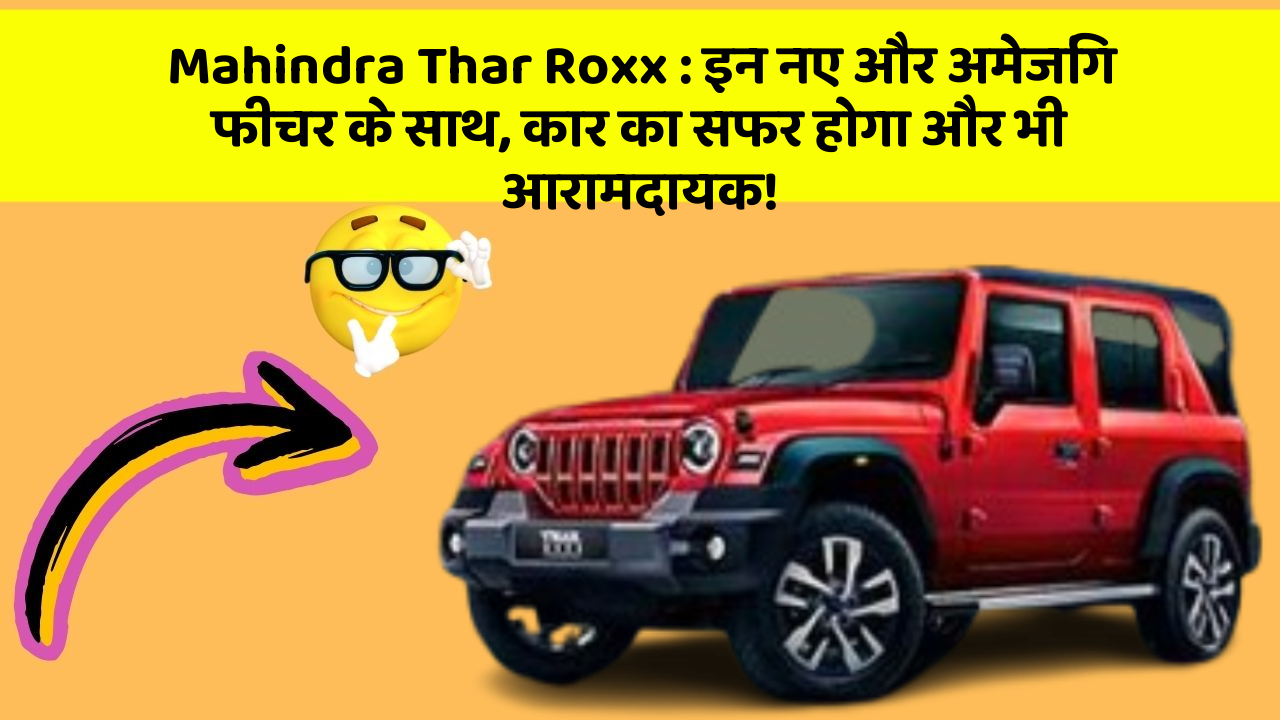 Mahindra Thar Roxx: इन नए और अमेजिंग फीचर के साथ, कार का सफर होगा और भी आरामदायक!