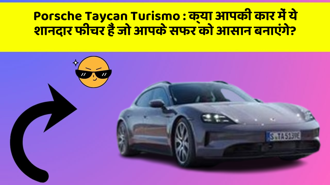 Porsche Taycan Turismo: क्या आपकी कार में ये शानदार फीचर हैं जो आपके सफर को आसान बनाएंगे?