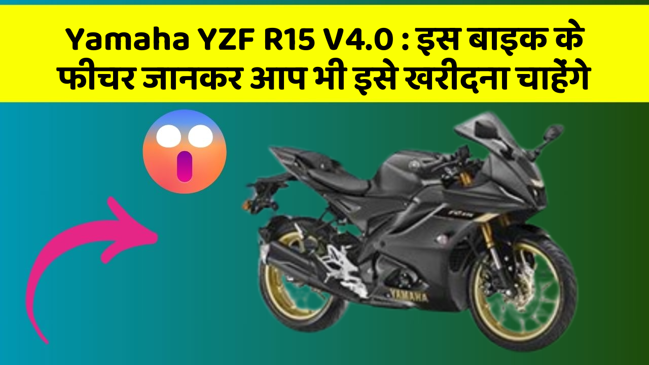 Yamaha YZF R15 V4.0: इस बाइक के फीचर जानकर आप भी इसे खरीदना चाहेंगे