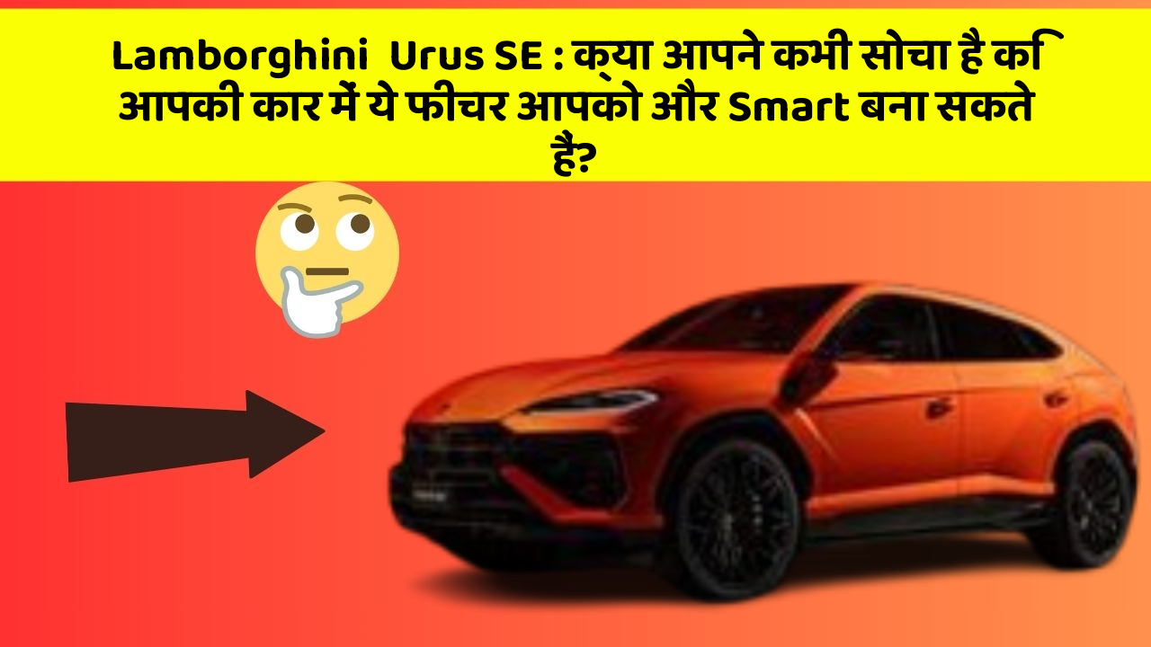 Lamborghini  Urus SE: क्या आपने कभी सोचा है कि आपकी कार में ये फीचर आपको और Smart बना सकते हैं?