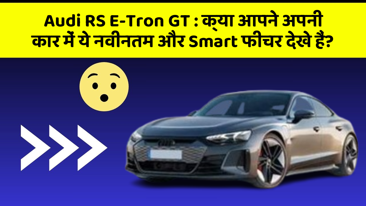 Audi RS E-Tron GT : क्या आपने अपनी कार में ये नवीनतम और Smart फीचर देखे हैं?