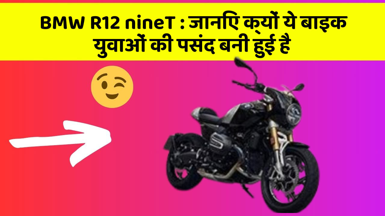 BMW R12 nineT: जानिए क्यों ये बाइक युवाओं की पसंद बनी हुई है