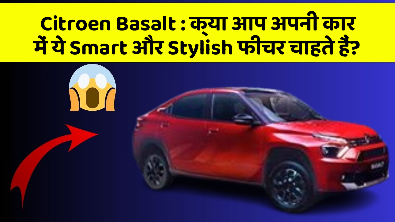 Citroen Basalt : क्या आप अपनी कार में ये Smart और Stylish फीचर चाहते हैं?