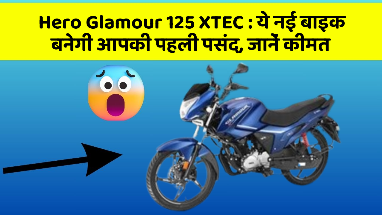 Hero Glamour 125 XTEC : ये नई बाइक बनेगी आपकी पहली पसंद, जानें कीमत