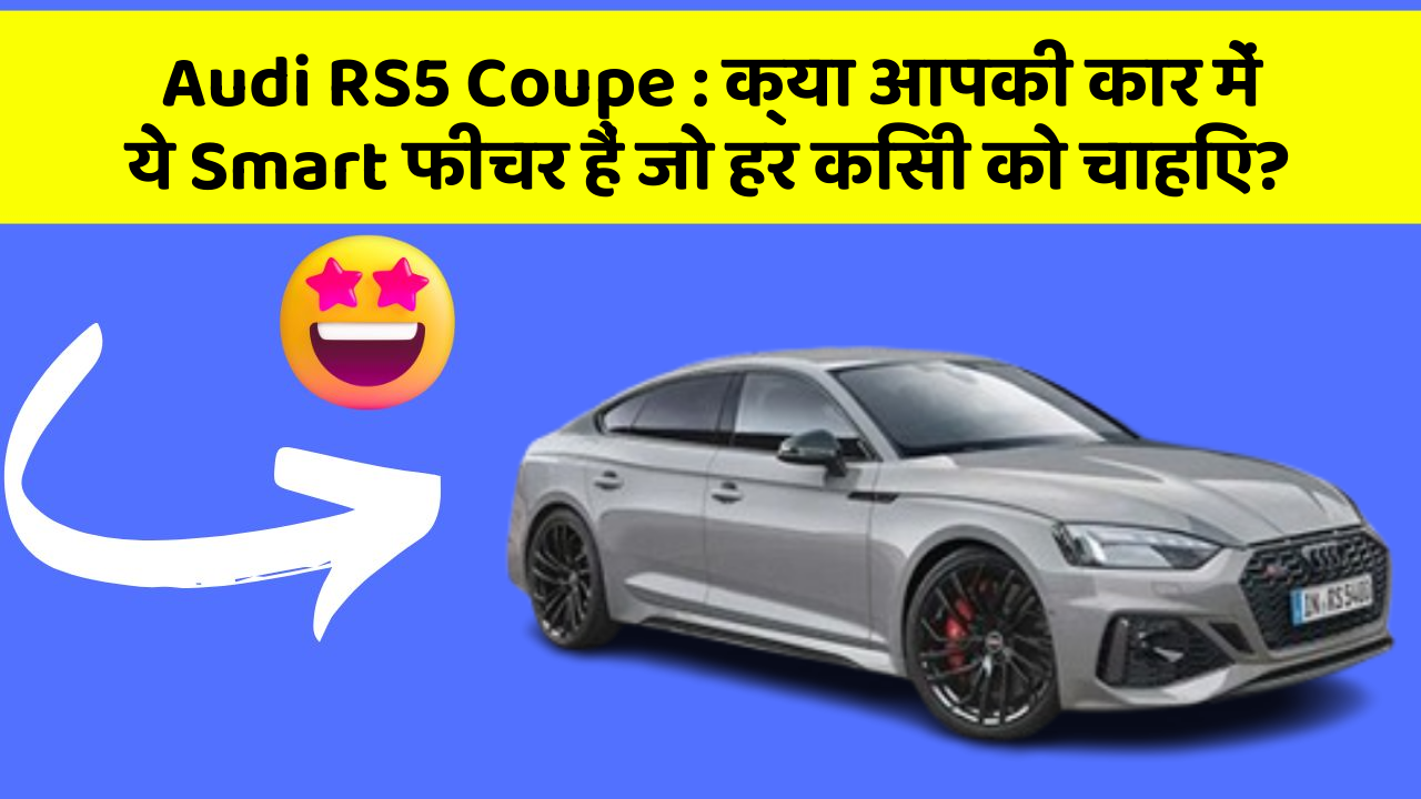 Audi RS5 Coupe: क्या आपकी कार में ये Smart फीचर हैं जो हर किसी को चाहिए?