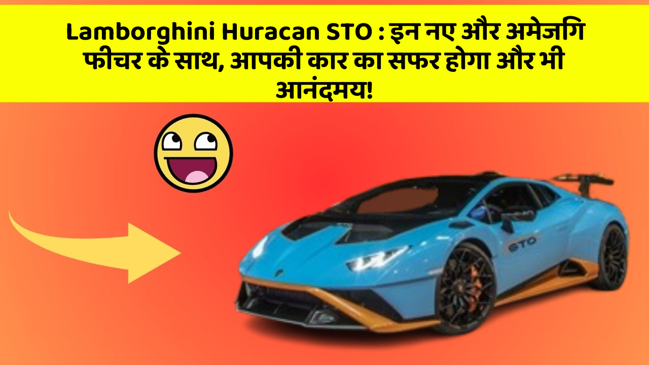 Lamborghini Huracan STO:इन नए और अमेजिंग फीचर के साथ, आपकी कार का सफर होगा और भी आनंदमय!