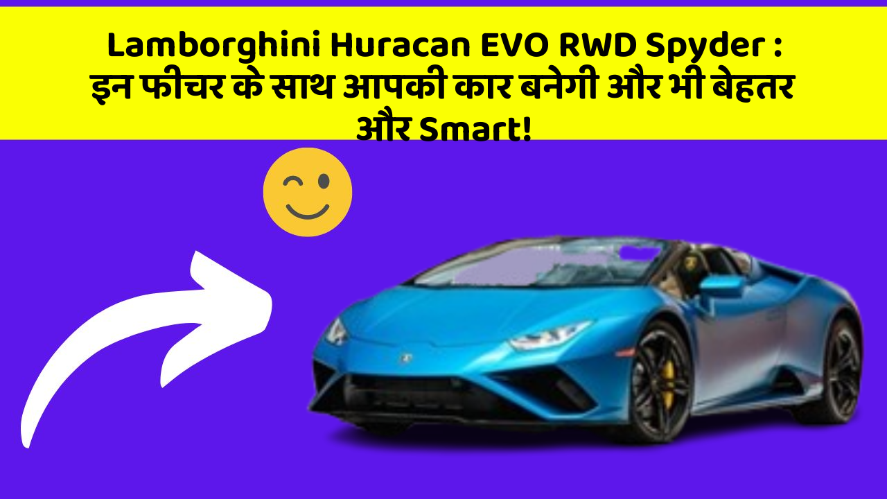 Lamborghini Huracan EVO RWD Spyder : इन फीचर के साथ आपकी कार बनेगी और भी बेहतर और Smart!