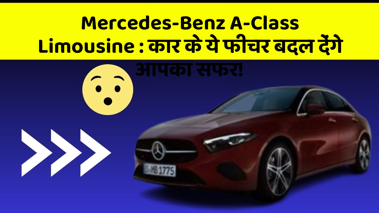 Mercedes-Benz A-Class Limousine:कार के ये फीचर बदल देंगे आपका सफर!