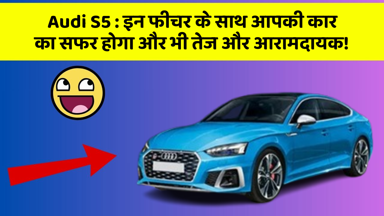 Audi S5: इन फीचर के साथ आपकी कार का सफर होगा और भी तेज और आरामदायक!