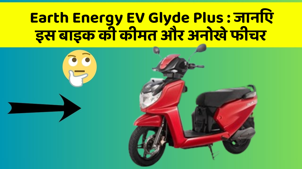 Earth Energy EV Glyde Plus: जानिए इस बाइक की कीमत और अनोखे फीचर
