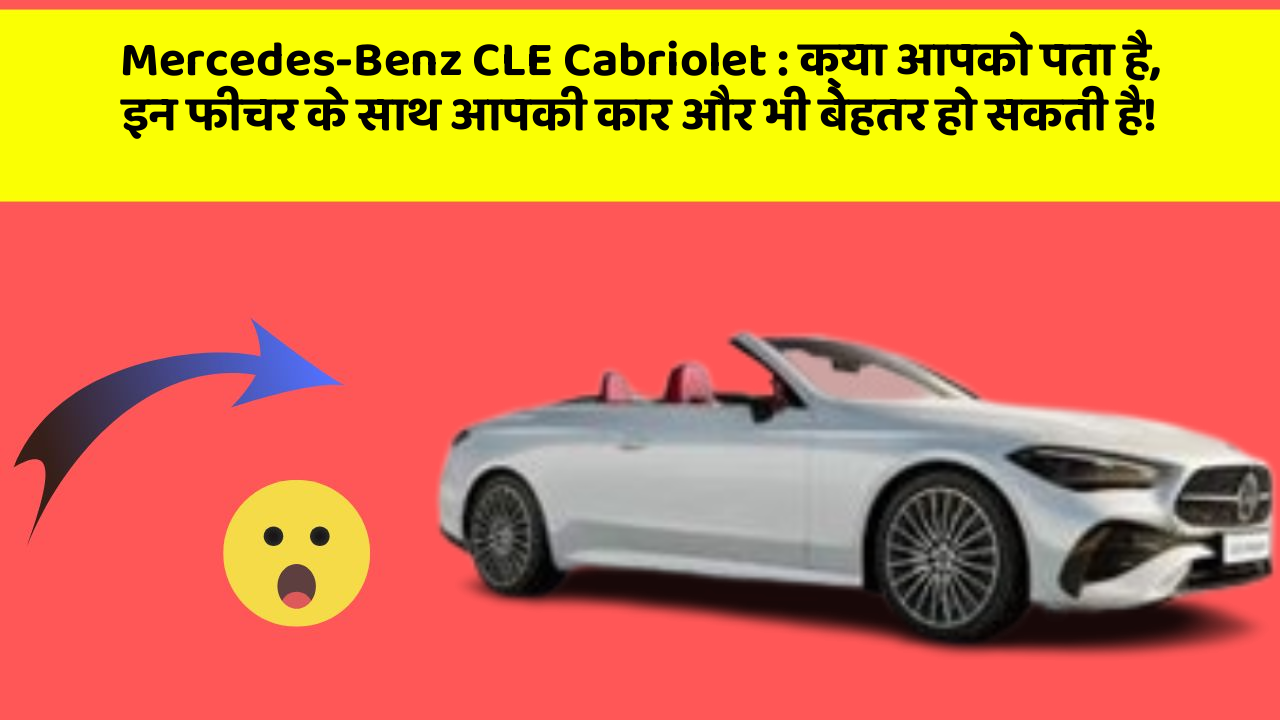 Mercedes-Benz CLE Cabriolet : क्या आपको पता है, इन फीचर के साथ आपकी कार और भी बेहतर हो सकती है!