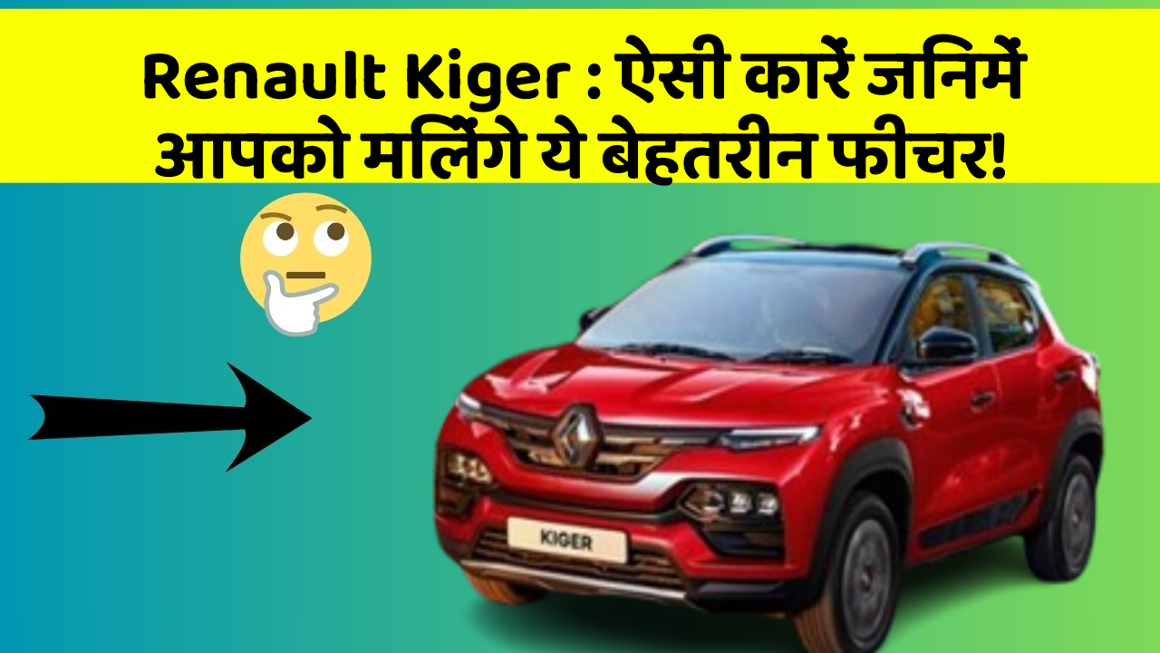 Renault Kiger: ऐसी कारें जिनमें आपको मिलेंगे ये बेहतरीन फीचर!