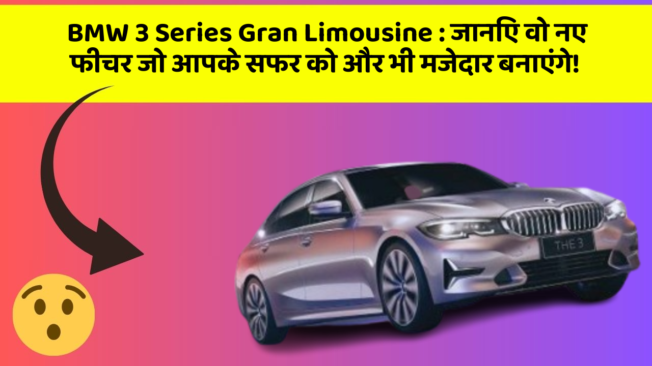 BMW 3 Series Gran Limousine: जानिए वो नए फीचर जो आपके सफर को और भी मजेदार बनाएंगे!