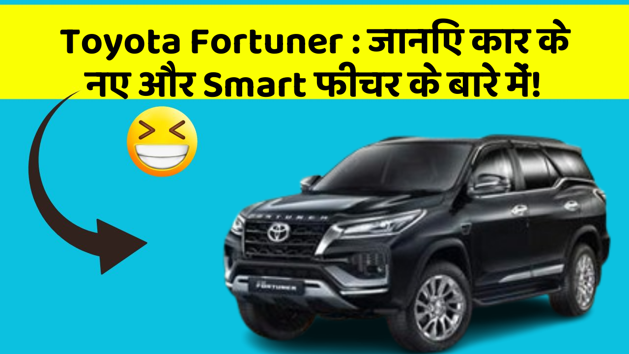 Toyota Fortuner: जानिए कार के नए और Smart फीचर के बारे में!