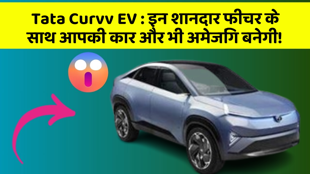 Tata Curvv EV:इन शानदार फीचर के साथ आपकी कार और भी अमेजिंग बनेगी!