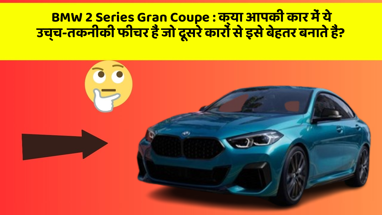 BMW 2 Series Gran Coupe: क्या आपकी कार में ये उच्च-तकनीकी फीचर हैं जो दूसरे कारों से इसे बेहतर बनाते हैं?