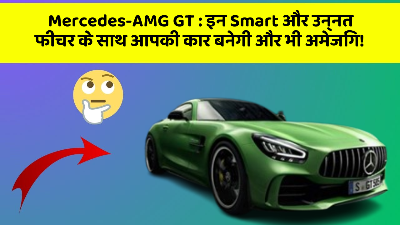 Mercedes-AMG GT: इन Smart और उन्नत फीचर के साथ आपकी कार बनेगी और भी अमेजिंग!