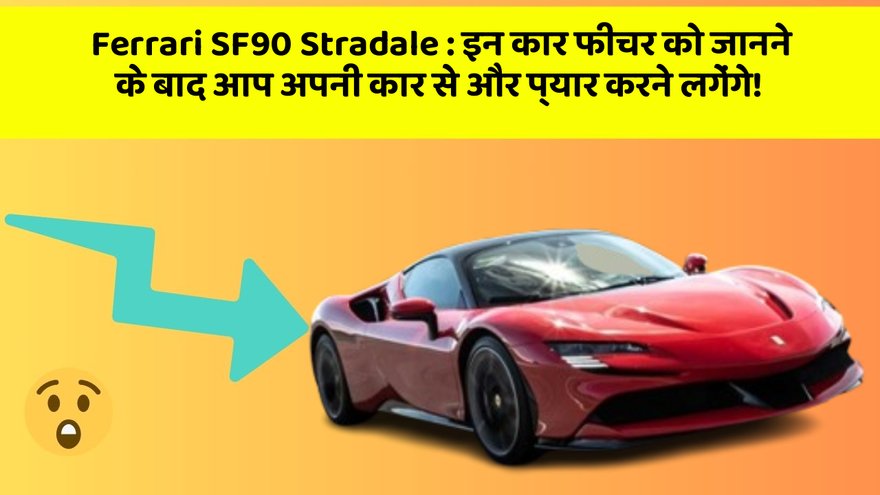 Ferrari SF90 Stradale : इन कार फीचर को जानने के बाद आप अपनी कार से और प्यार करने लगेंगे!