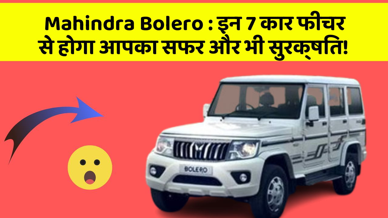 Mahindra Bolero : इन 7 कार फीचर से होगा आपका सफर और भी सुरक्षित!
