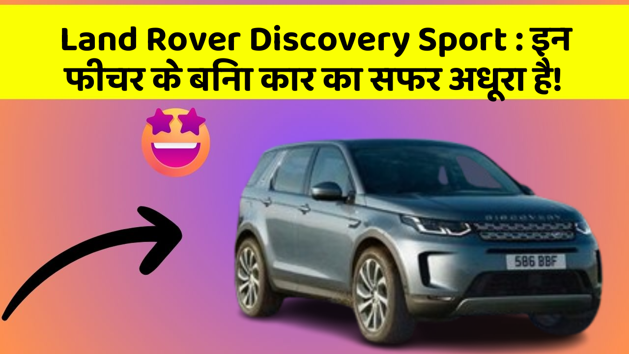 Land Rover Discovery Sport:इन फीचर के बिना कार का सफर अधूरा है!