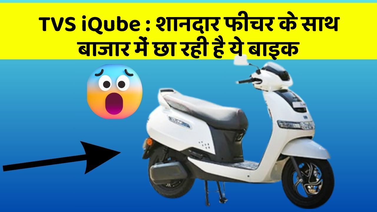 TVS iQube: शानदार फीचर के साथ बाजार में छा रही है ये बाइक