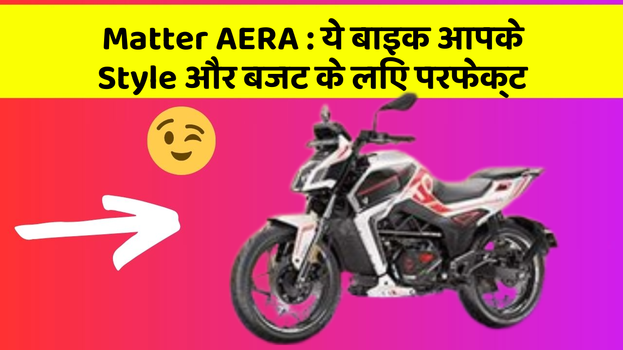 Matter AERA: ये बाइक आपके Style और बजट के लिए परफेक्ट