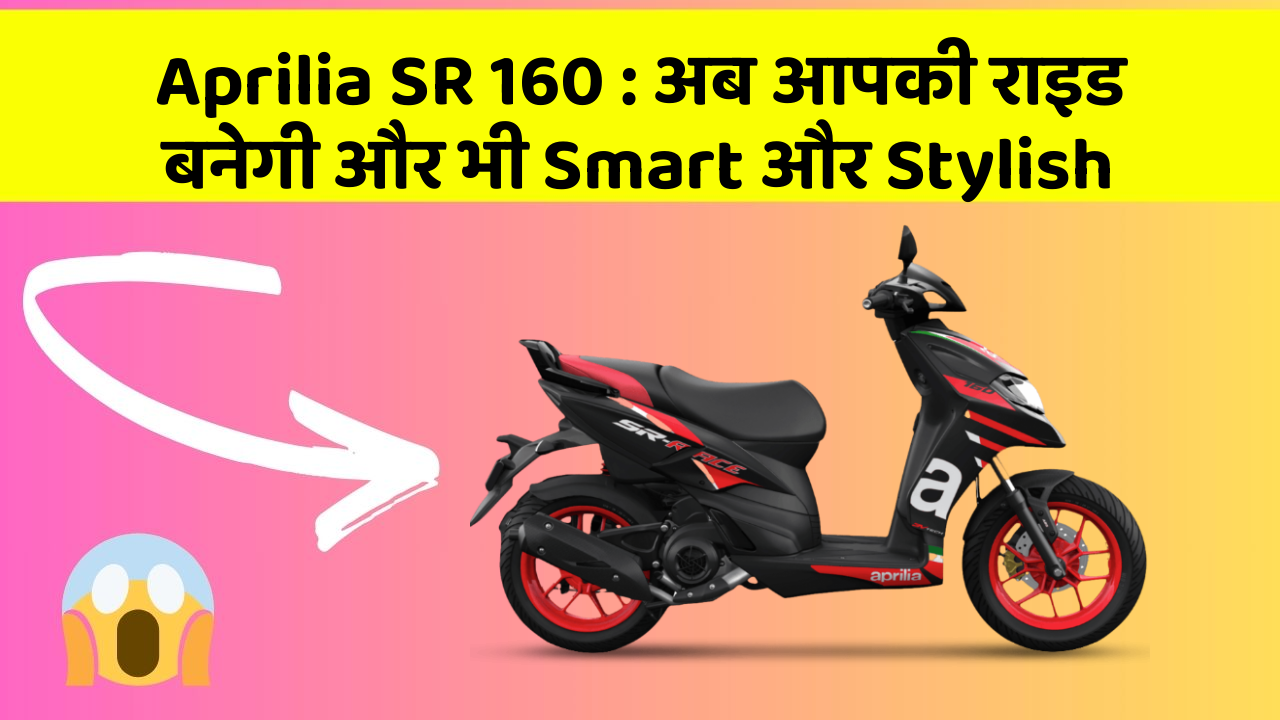 Aprilia SR 160: अब आपकी राइड बनेगी और भी Smart और Stylish