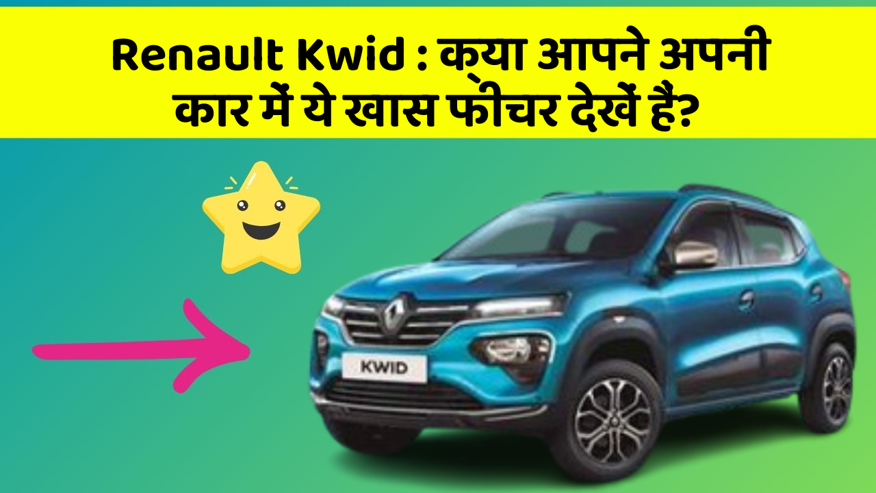 Renault Kwid: क्या आपने अपनी कार में ये खास फीचर देखें हैं?