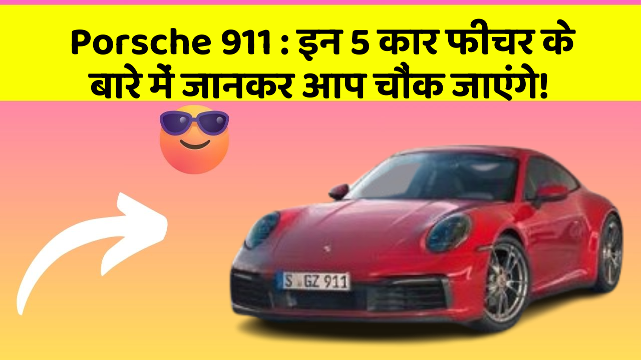 Porsche 911: इन 5 कार फीचर के बारे में जानकर आप चौंक जाएंगे!